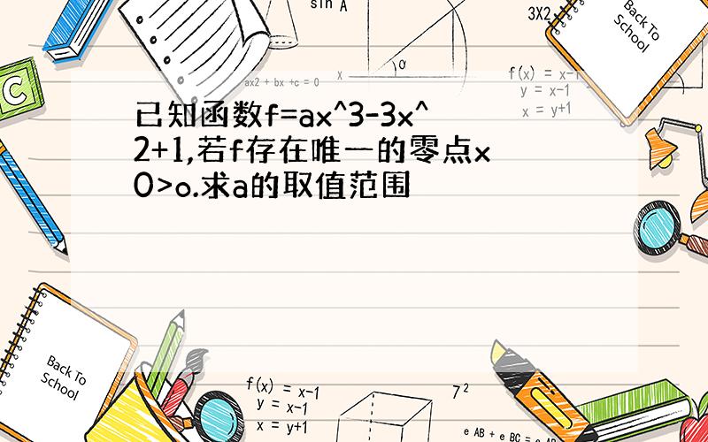 已知函数f=ax^3-3x^2+1,若f存在唯一的零点x0>o.求a的取值范围