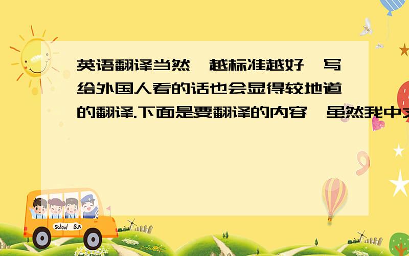 英语翻译当然,越标准越好,写给外国人看的话也会显得较地道的翻译.下面是要翻译的内容,虽然我中文写的可能有点没谱,但我是认