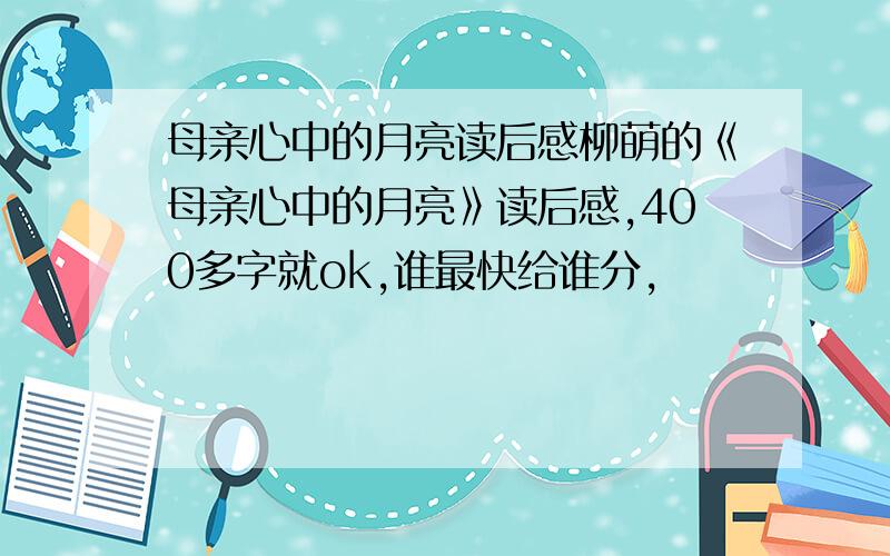 母亲心中的月亮读后感柳萌的《母亲心中的月亮》读后感,400多字就ok,谁最快给谁分,