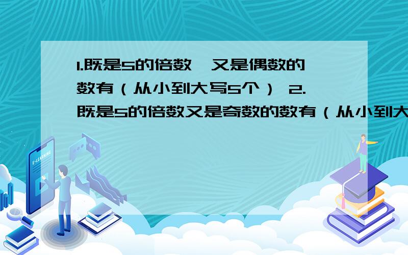 1.既是5的倍数,又是偶数的数有（从小到大写5个） 2.既是5的倍数又是奇数的数有（从小到大写5个）