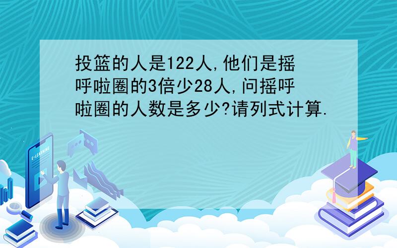 投篮的人是122人,他们是摇呼啦圈的3倍少28人,问摇呼啦圈的人数是多少?请列式计算.