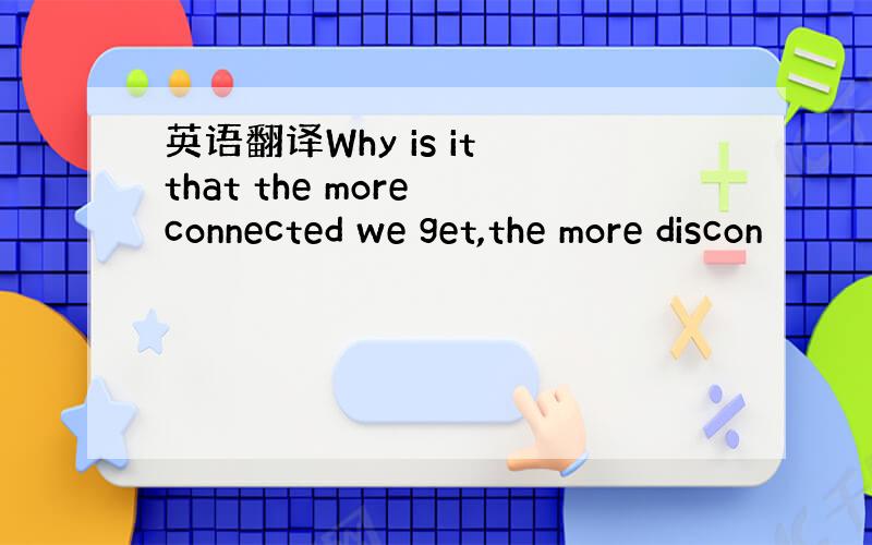 英语翻译Why is it that the more connected we get,the more discon