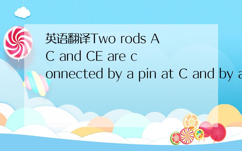 英语翻译Two rods AC and CE are connected by a pin at C and by a