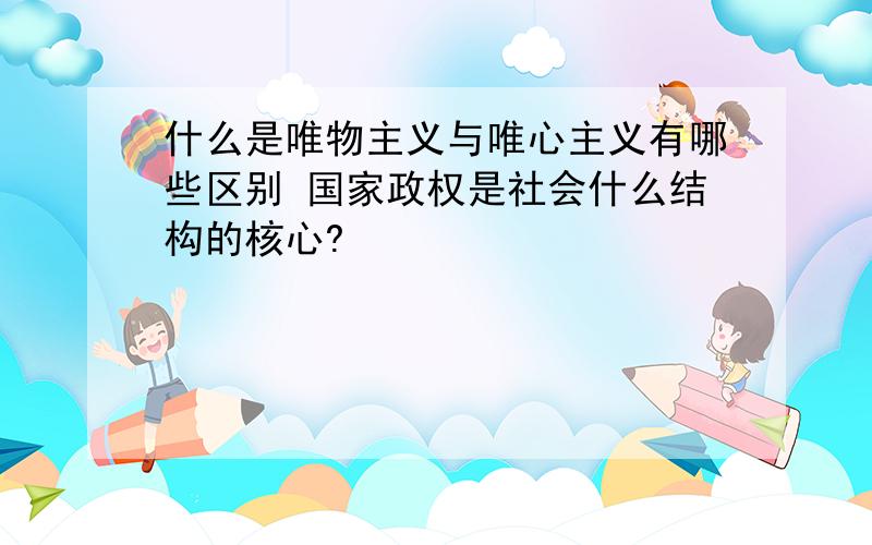 什么是唯物主义与唯心主义有哪些区别 国家政权是社会什么结构的核心?