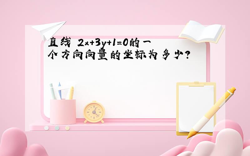 直线 2x+3y+1=0的一个方向向量的坐标为多少?