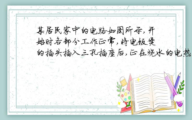 某居民家中的电路如图所示,开始时各部分工作正常,将电饭煲的插头插入三孔插座后,正在烧水的电热壶突然不能工作,但电灯仍能正