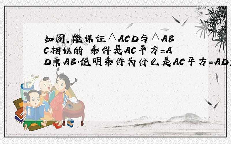 如图,能保证△ACD与△ABC相似的 条件是AC平方=AD乘AB.说明条件为什么是AC平方=AD乘AB的理由.