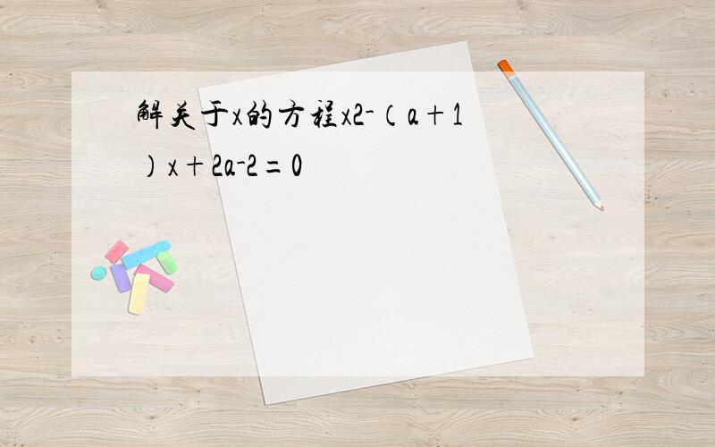 解关于x的方程x2-（a+1）x+2a-2=0