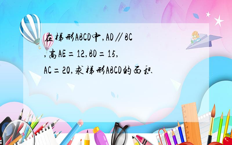 在梯形ABCD中,AD∥BC,高AE=12,BD=15,AC=20,求梯形ABCD的面积