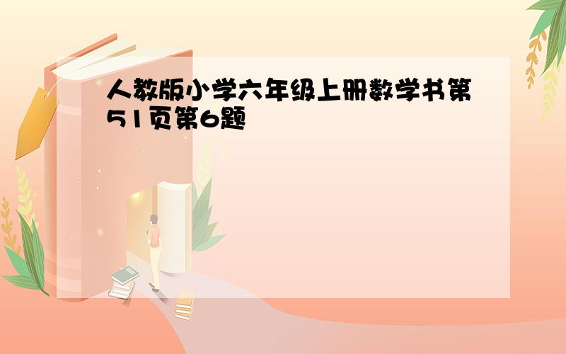 人教版小学六年级上册数学书第51页第6题