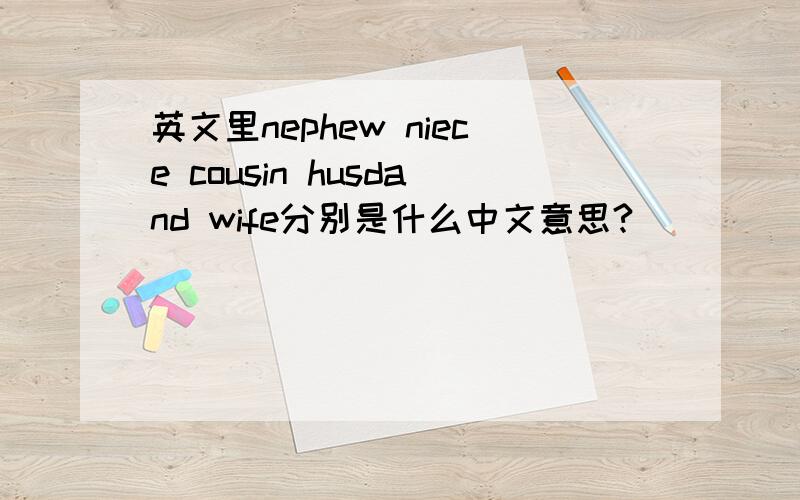 英文里nephew niece cousin husdand wife分别是什么中文意思?