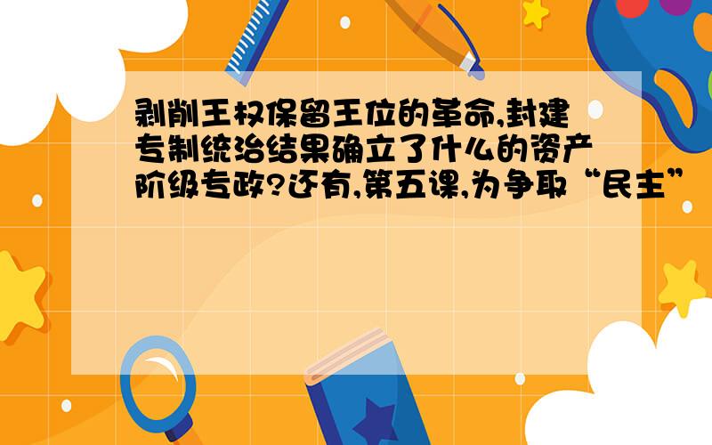 剥削王权保留王位的革命,封建专制统治结果确立了什么的资产阶级专政?还有,第五课,为争取“民主” “共和”而战：（填空）