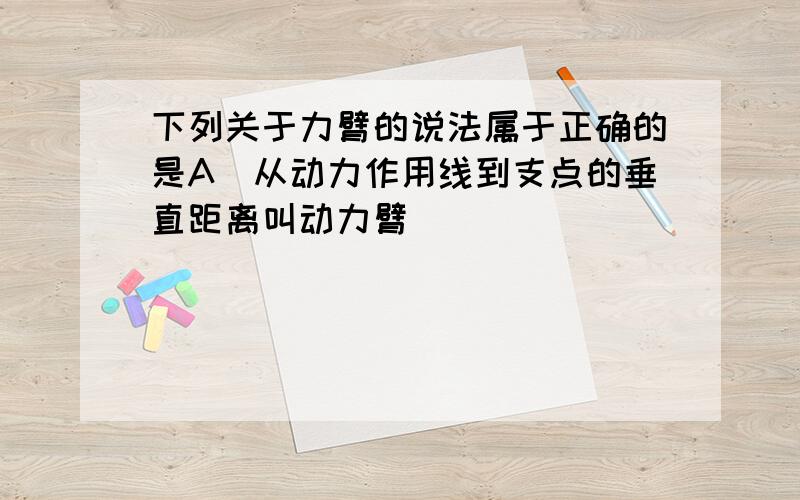 下列关于力臂的说法属于正确的是A．从动力作用线到支点的垂直距离叫动力臂