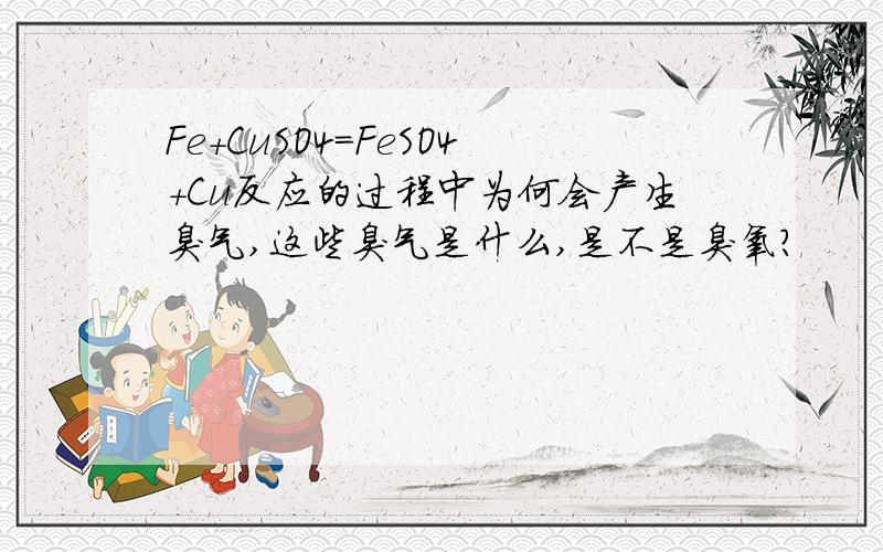 Fe+CuSO4=FeSO4+Cu反应的过程中为何会产生臭气,这些臭气是什么,是不是臭氧?