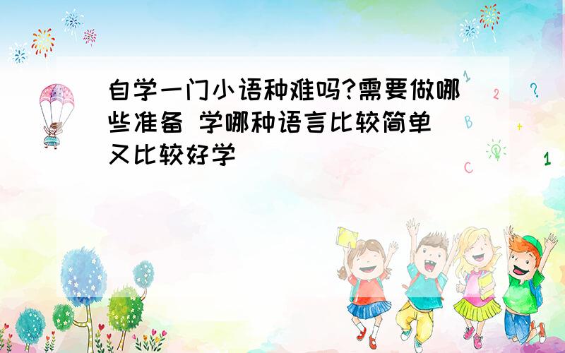 自学一门小语种难吗?需要做哪些准备 学哪种语言比较简单 又比较好学