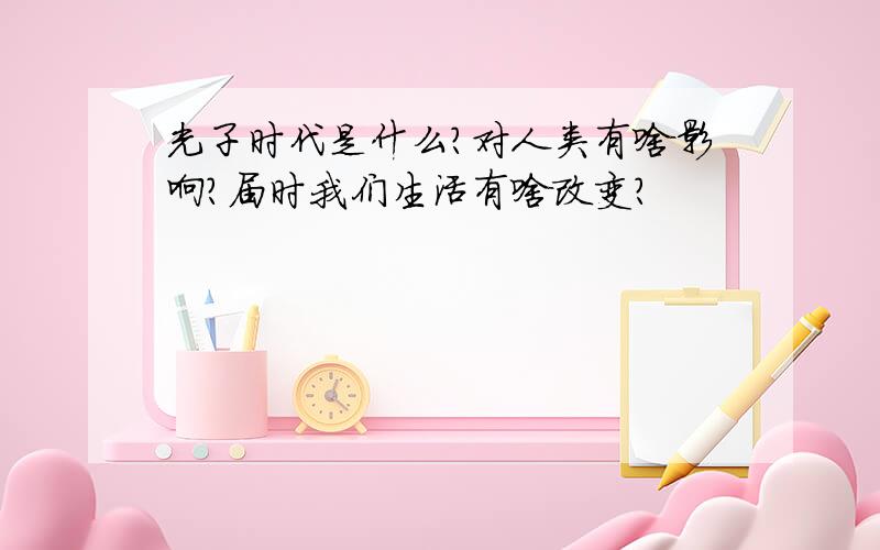 光子时代是什么?对人类有啥影响?届时我们生活有啥改变?