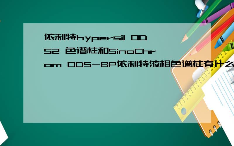 依利特hypersil ODS2 色谱柱和SinoChrom ODS-BP依利特液相色谱柱有什么区别?