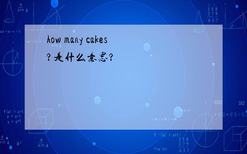 how many cakes?是什么意思?