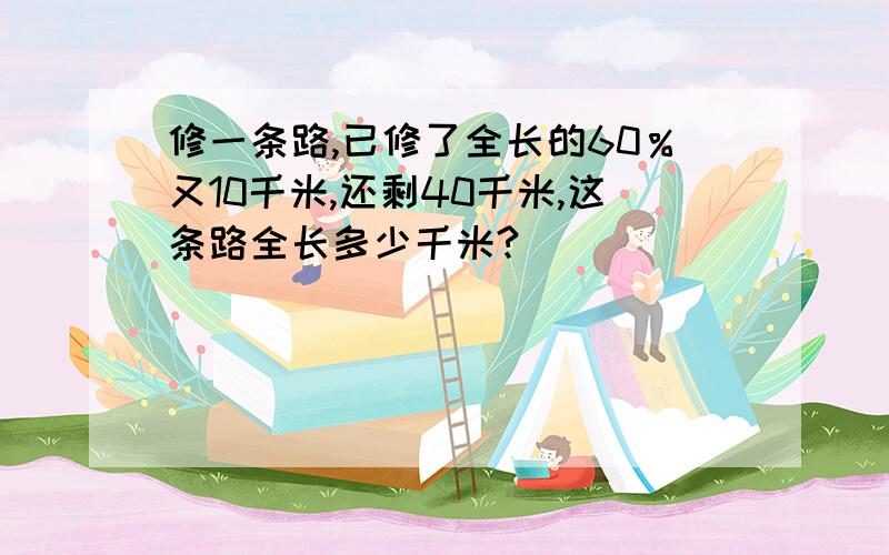 修一条路,已修了全长的60％又10千米,还剩40千米,这条路全长多少千米?