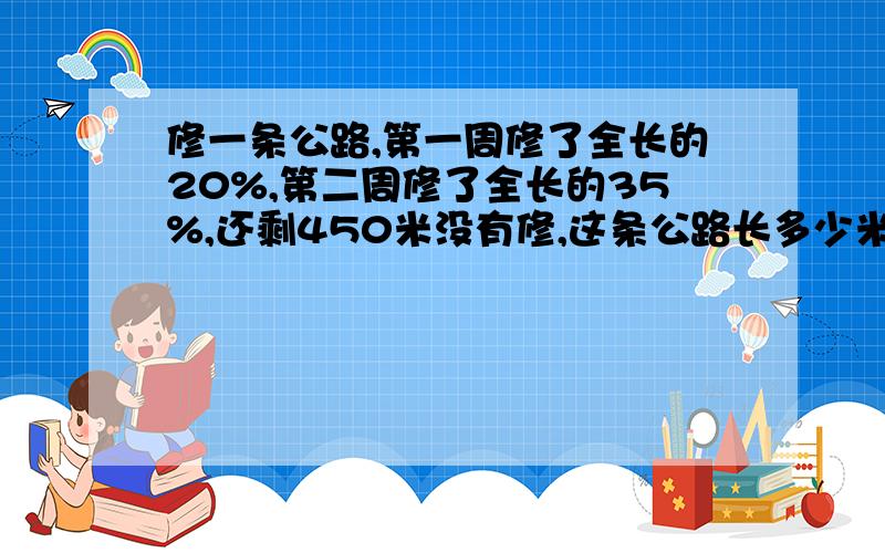 修一条公路,第一周修了全长的20%,第二周修了全长的35%,还剩450米没有修,这条公路长多少米?