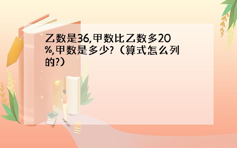 乙数是36,甲数比乙数多20%,甲数是多少?（算式怎么列的?）