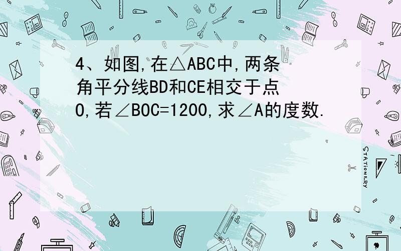 4、如图,在△ABC中,两条角平分线BD和CE相交于点 O,若∠BOC=1200,求∠A的度数.