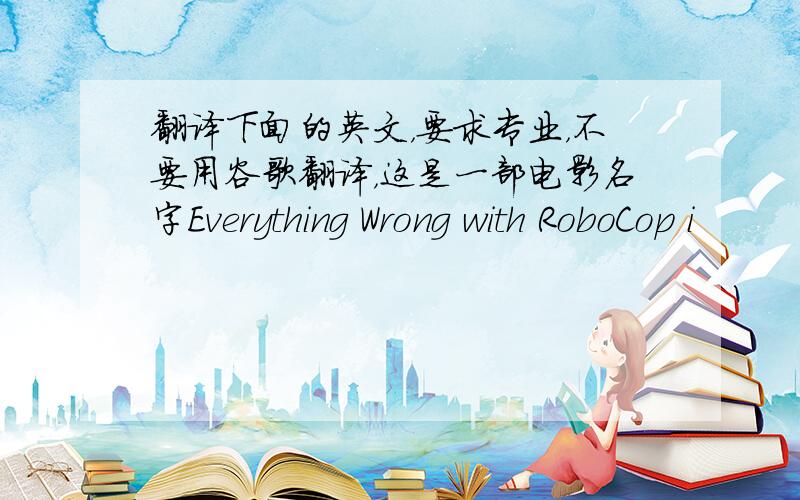 翻译下面的英文，要求专业，不要用谷歌翻译，这是一部电影名字Everything Wrong with RoboCop i