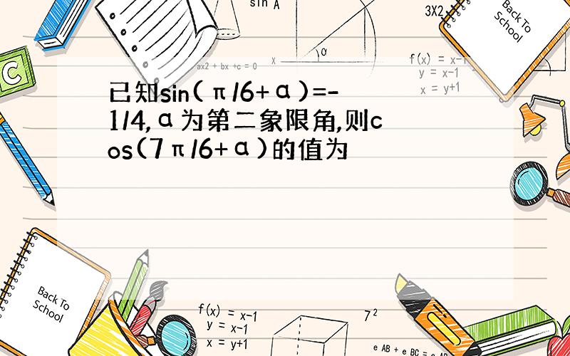 已知sin(π/6+α)=-1/4,α为第二象限角,则cos(7π/6+α)的值为