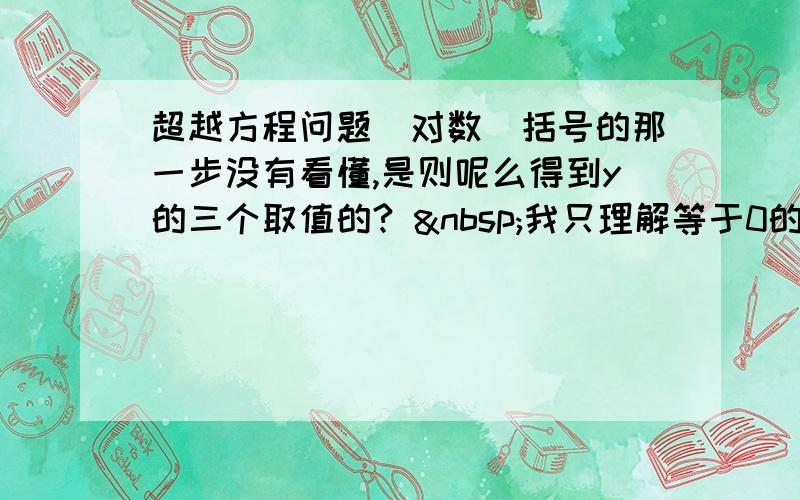 超越方程问题（对数）括号的那一步没有看懂,是则呢么得到y的三个取值的?  我只理解等于0的时候,另外两个呢?