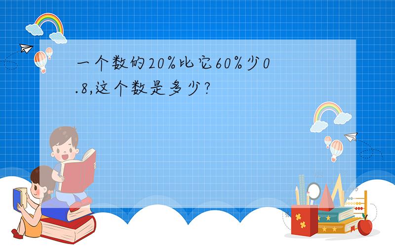 一个数的20%比它60%少0.8,这个数是多少?