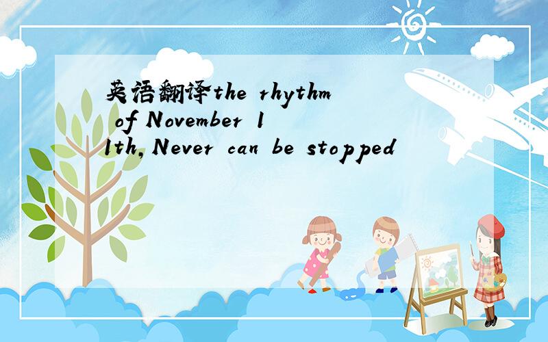 英语翻译the rhythm of November 11th，Never can be stopped