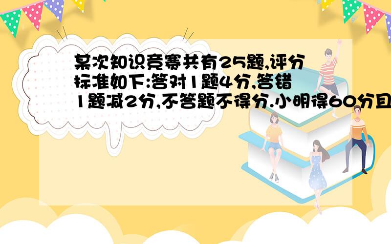 某次知识竞赛共有25题,评分标准如下:答对1题4分,答错1题减2分,不答题不得分.小明得60分且答对的题数是答