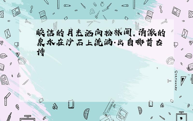 皎洁的月光洒向松林间,清澈的泉水在沙石上流淌.出自哪首古诗