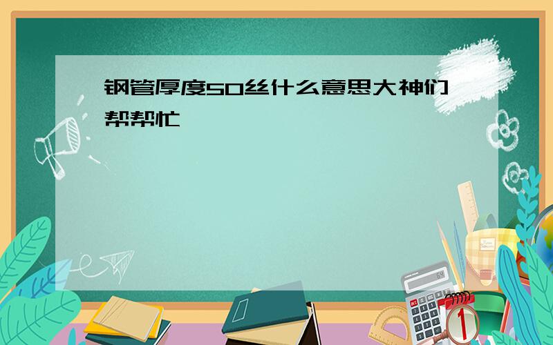 钢管厚度50丝什么意思大神们帮帮忙