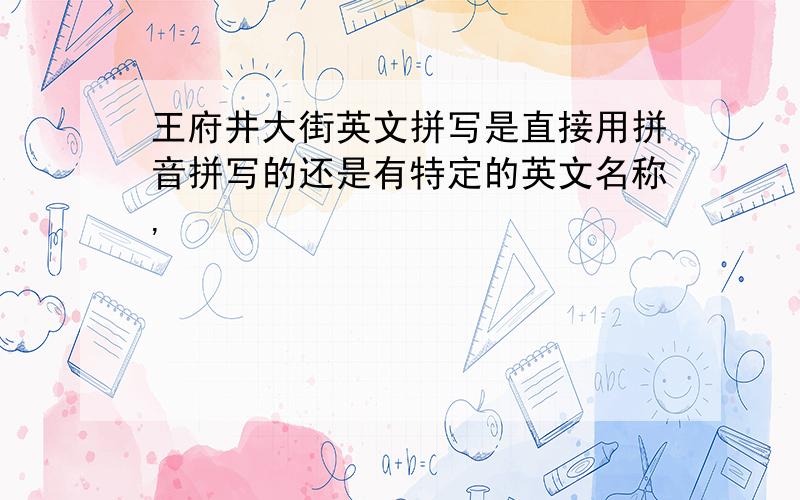 王府井大街英文拼写是直接用拼音拼写的还是有特定的英文名称,