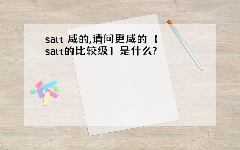 salt 咸的,请问更咸的【salt的比较级】是什么?