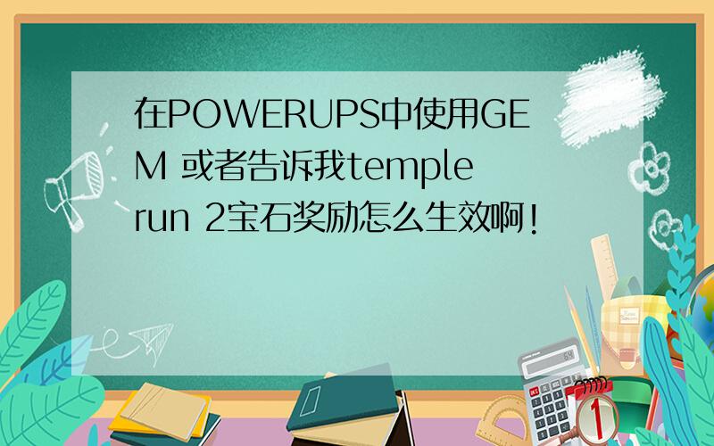 在POWERUPS中使用GEM 或者告诉我temple run 2宝石奖励怎么生效啊!