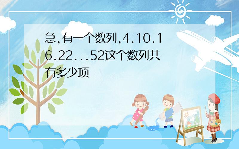 急,有一个数列,4.10.16.22...52这个数列共有多少项