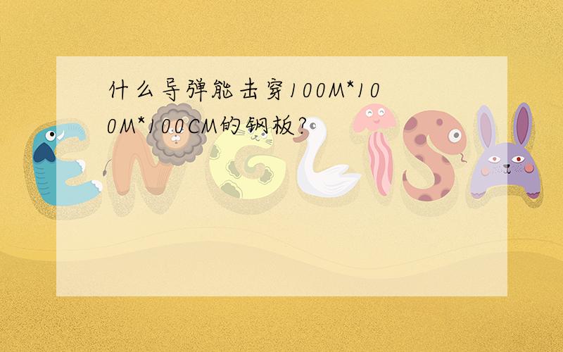 什么导弹能击穿100M*100M*100CM的钢板?