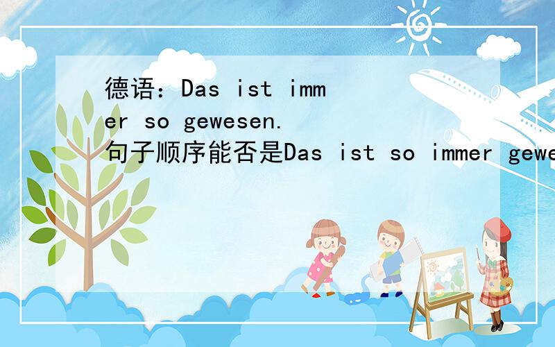 德语：Das ist immer so gewesen.句子顺序能否是Das ist so immer gewesen.