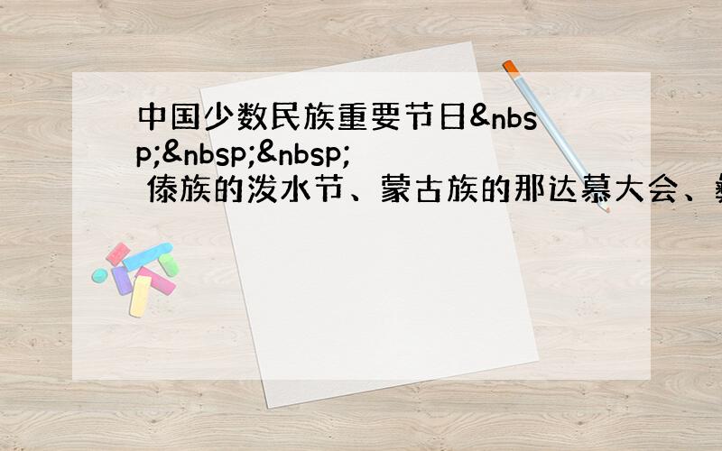 中国少数民族重要节日    傣族的泼水节、蒙古族的那达慕大会、彝族的火把节、瑶族的达努节、