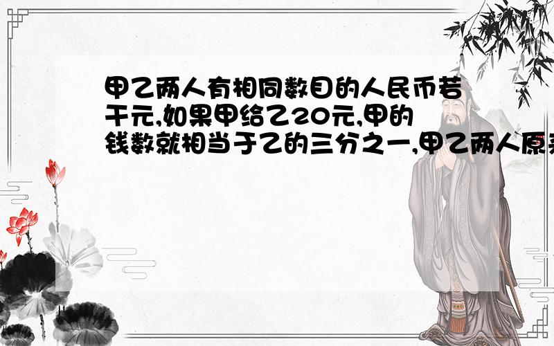 甲乙两人有相同数目的人民币若干元,如果甲给乙20元,甲的钱数就相当于乙的三分之一,甲乙两人原来各有人民币多少元?