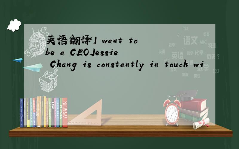 英语翻译I want to be a CEOJessie Chang is constantly in touch wi