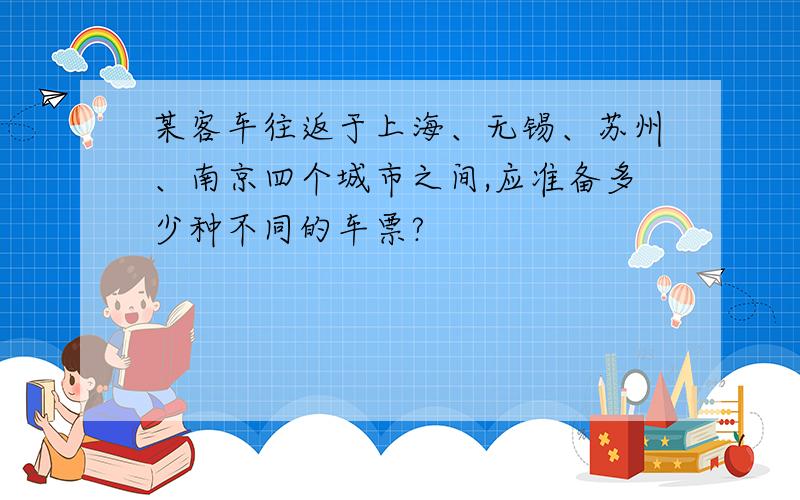 某客车往返于上海、无锡、苏州、南京四个城市之间,应准备多少种不同的车票?