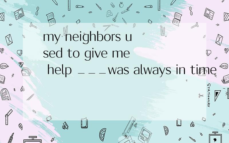 my neighbors used to give me help ___was always in time