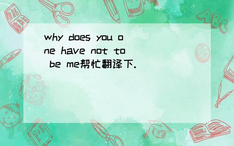 why does you one have not to be me帮忙翻译下.