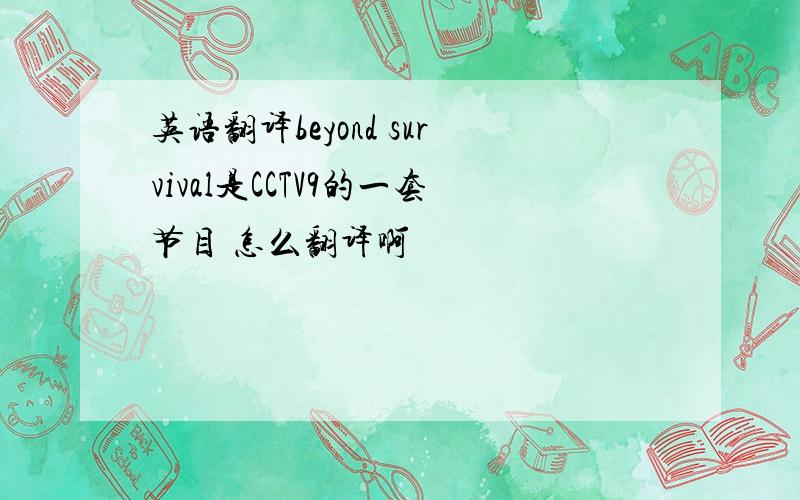 英语翻译beyond survival是CCTV9的一套节目 怎么翻译啊