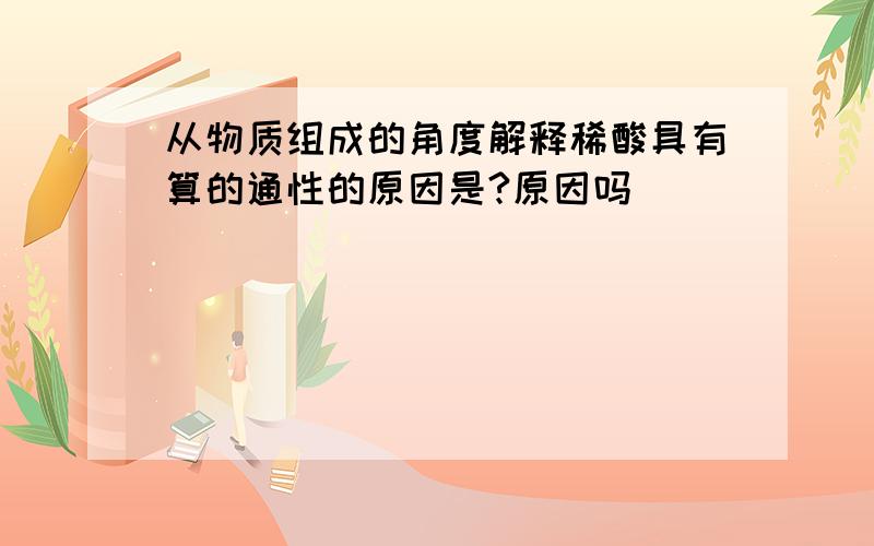 从物质组成的角度解释稀酸具有算的通性的原因是?原因吗