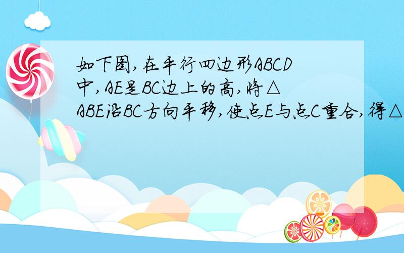 如下图,在平行四边形ABCD中,AE是BC边上的高,将△ABE沿BC方向平移,使点E与点C重合,得△GFC