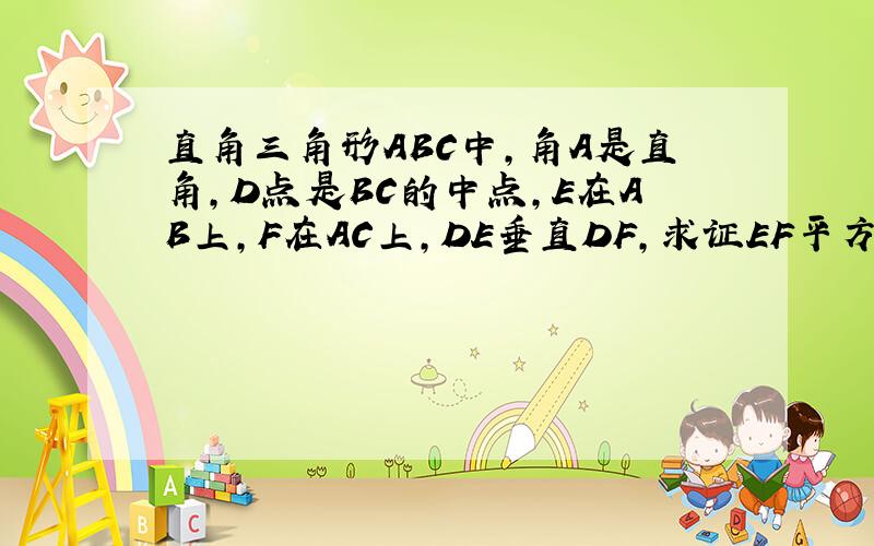 直角三角形ABC中,角A是直角,D点是BC的中点,E在AB上,F在AC上,DE垂直DF,求证EF平方=BE平方+CF平方